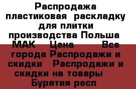 Распродажа пластиковая  раскладку для плитки производства Польша “МАК“ › Цена ­ 26 - Все города Распродажи и скидки » Распродажи и скидки на товары   . Бурятия респ.